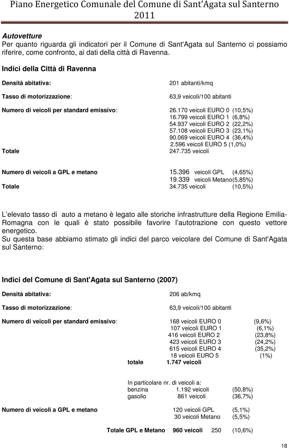 799 veicoli EURO 1 (6,8%) 54.937 veicoli EURO 2 (22,2%) 57.108 veicoli EURO 3 (23,1%) 90.069 veicoli EURO 4 (36,4%) 2.596 veicoli EURO 5 (1,0%) Totale 247.