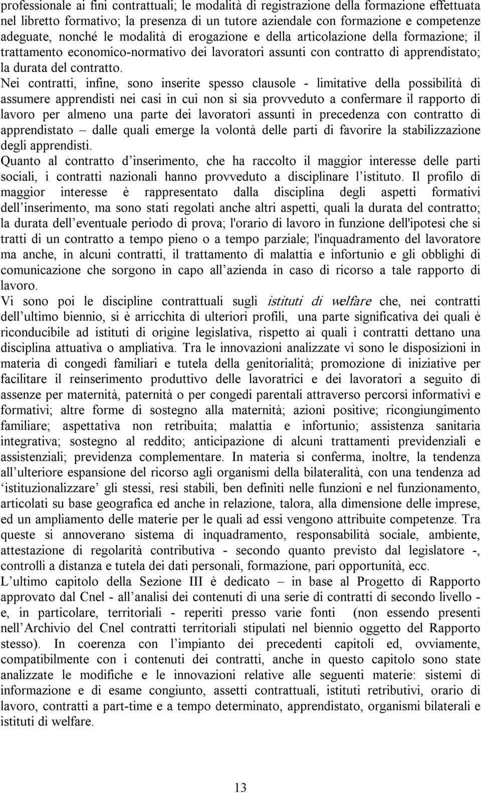 Nei contratti, infine, sono inserite spesso clausole limitative della possibilità di assumere apprendisti nei casi in cui non si sia provveduto a confermare il rapporto di lavoro per almeno una parte