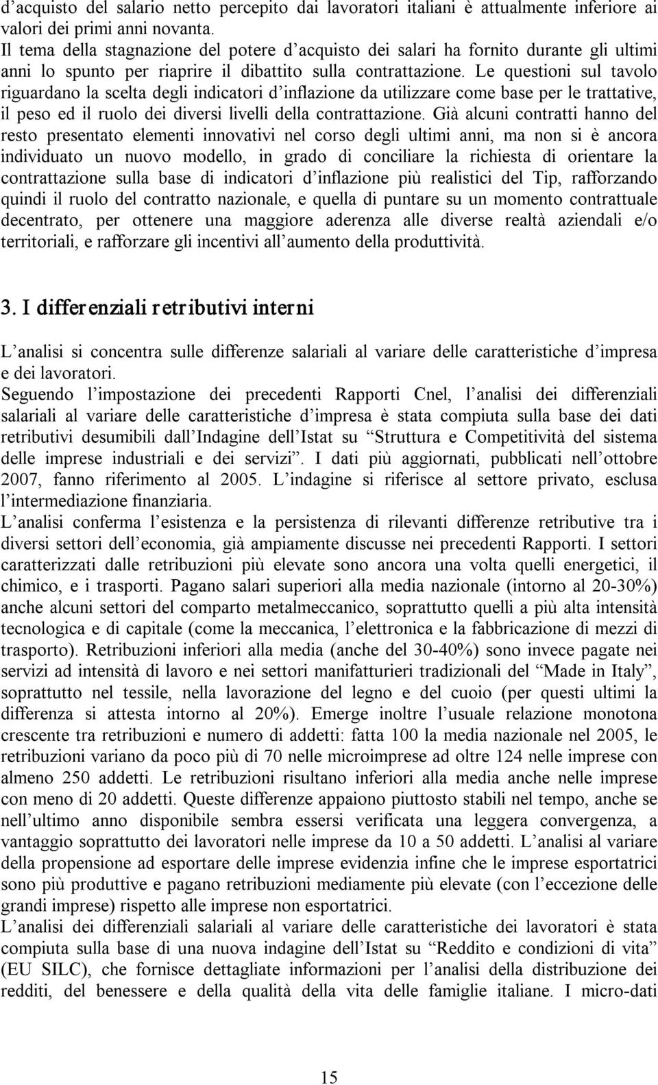 Le questioni sul tavolo riguardano la scelta degli indicatori d inflazione da utilizzare come base per le trattative, il peso ed il ruolo dei diversi livelli della contrattazione.