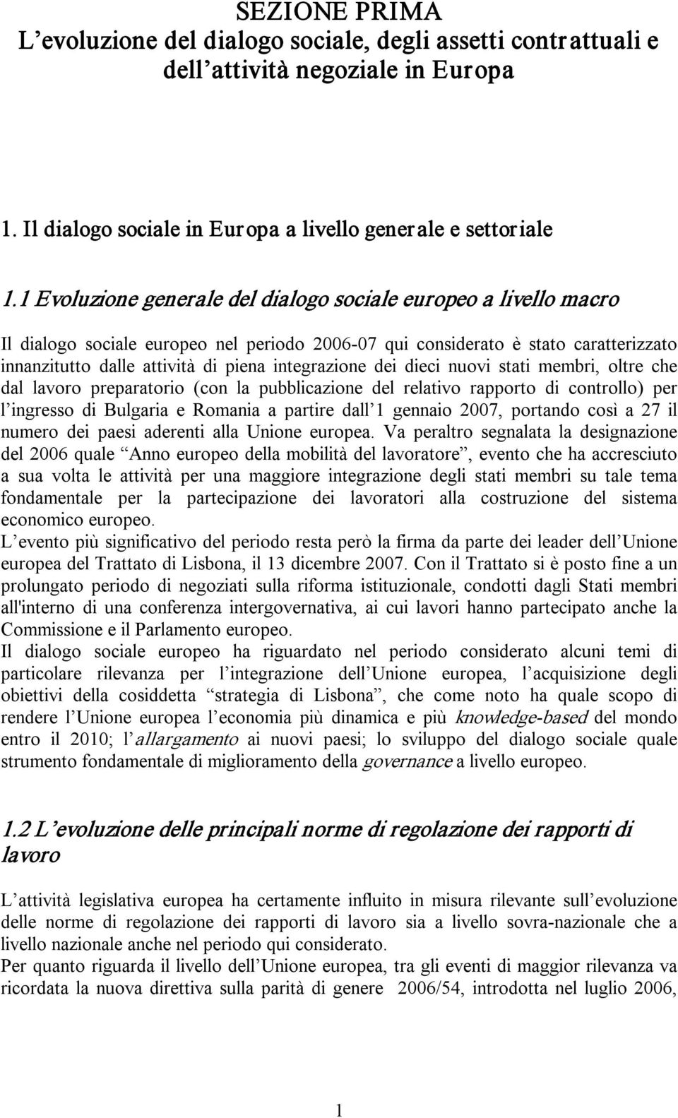 integrazione dei dieci nuovi stati membri, oltre che dal lavoro preparatorio (con la pubblicazione del relativo rapporto di controllo) per l ingresso di Bulgaria e Romania a partire dall 1 gennaio