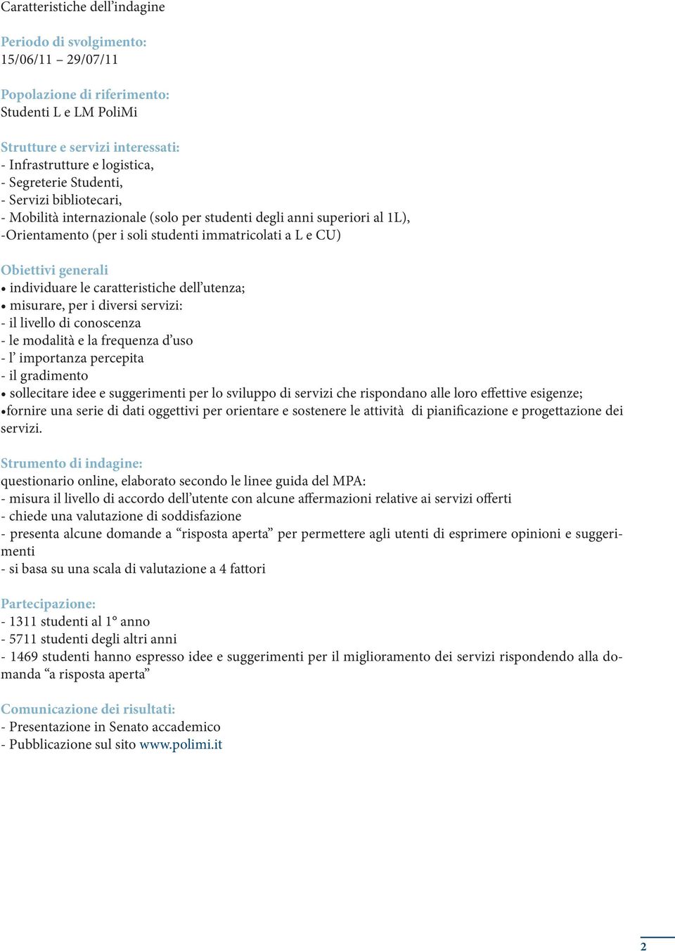 le caratteristiche dell utenza; misurare, per i diversi servizi: - il livello di conoscenza - le modalità e la frequenza d uso - l importanza percepita - il gradimento sollecitare idee e suggerimenti