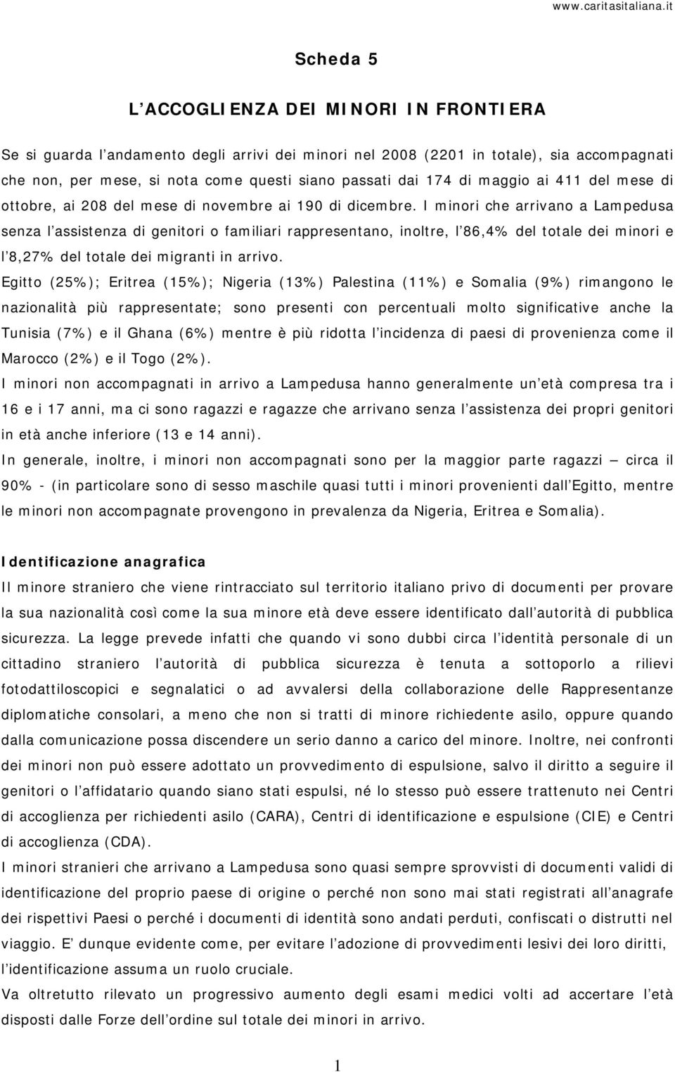 I minori che arrivano a Lampedusa senza l assistenza di genitori o familiari rappresentano, inoltre, l 86,4% del totale dei minori e l 8,27% del totale dei migranti in arrivo.