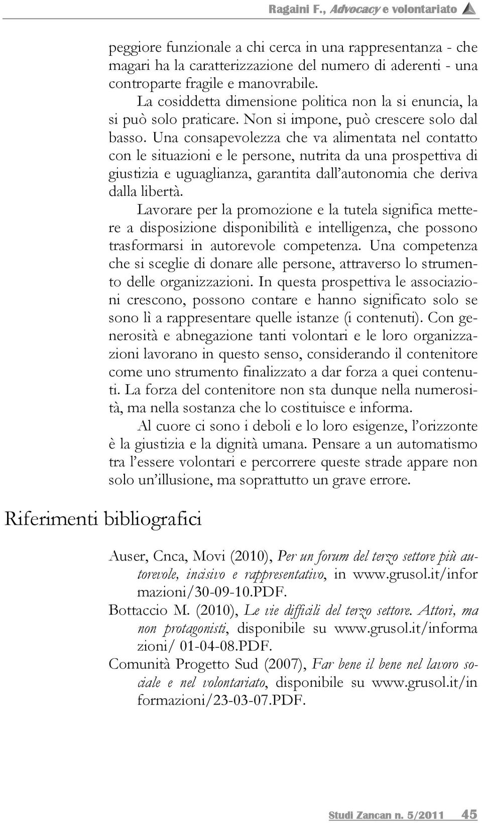 La cosiddetta dimensione politica non la si enuncia, la si può solo praticare. Non si impone, può crescere solo dal basso.