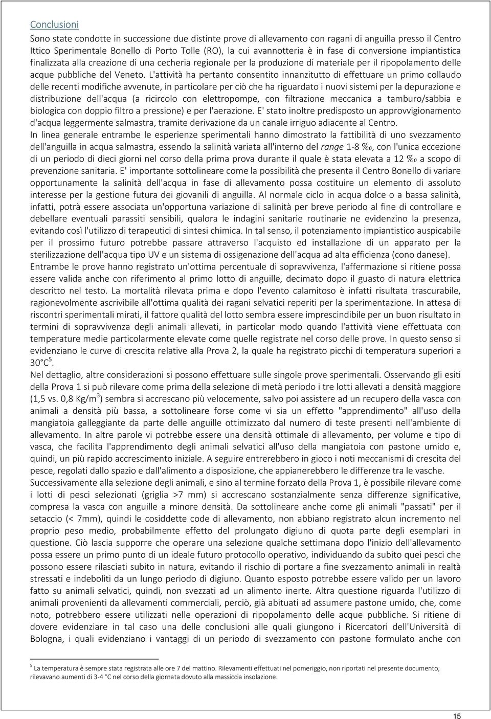 L'attività ha pertanto consentito innanzitutto di effettuare un primo collaudo delle recenti modifiche avvenute, in particolare per ciò che ha riguardato i nuovi sistemi per la depurazione e