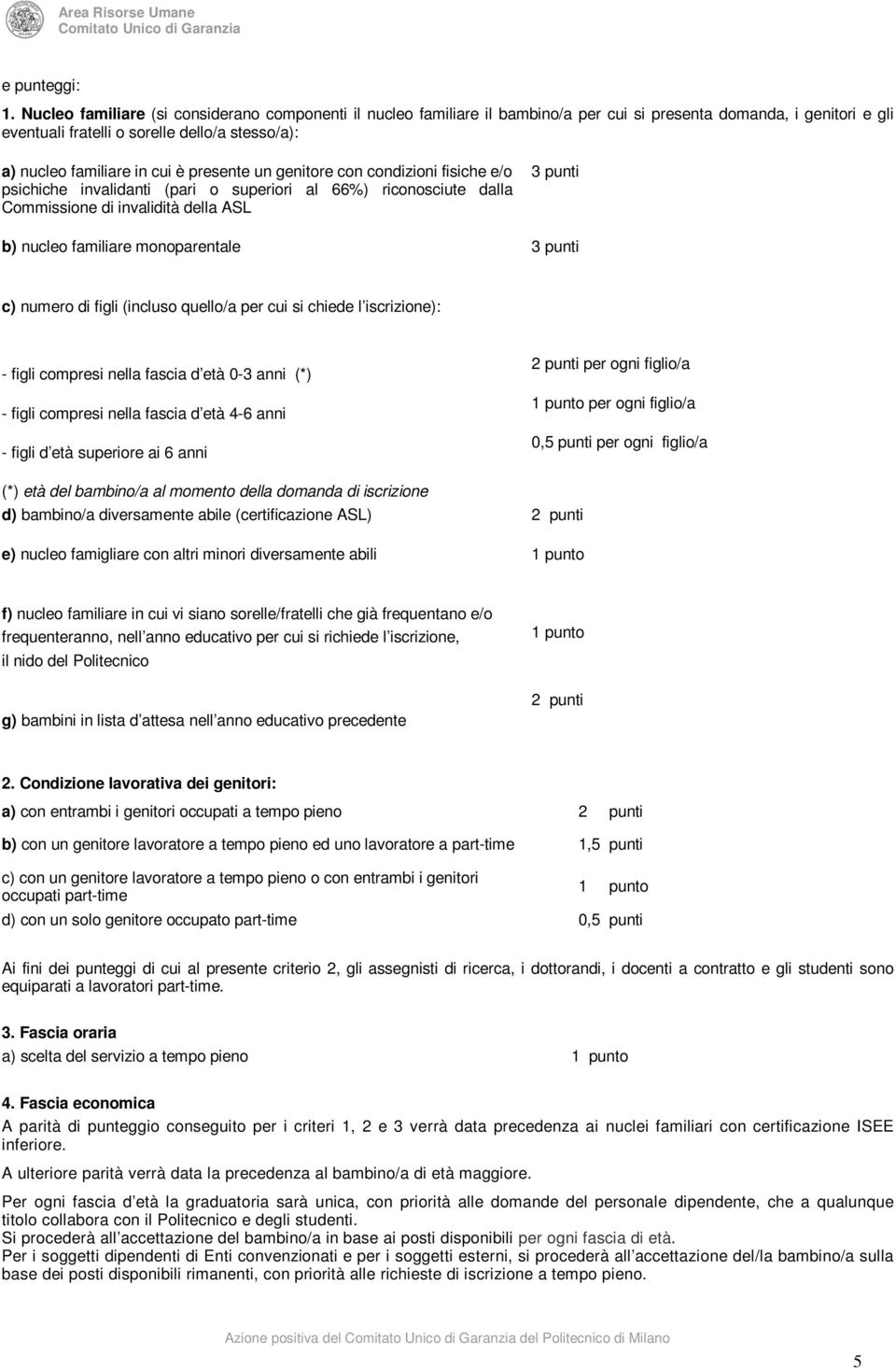 presente un genitore con condizioni fisiche e/o psichiche invalidanti (pari o superiori al 66%) riconosciute dalla Commissione di invalidità della ASL 3 punti b) nucleo familiare monoparentale 3