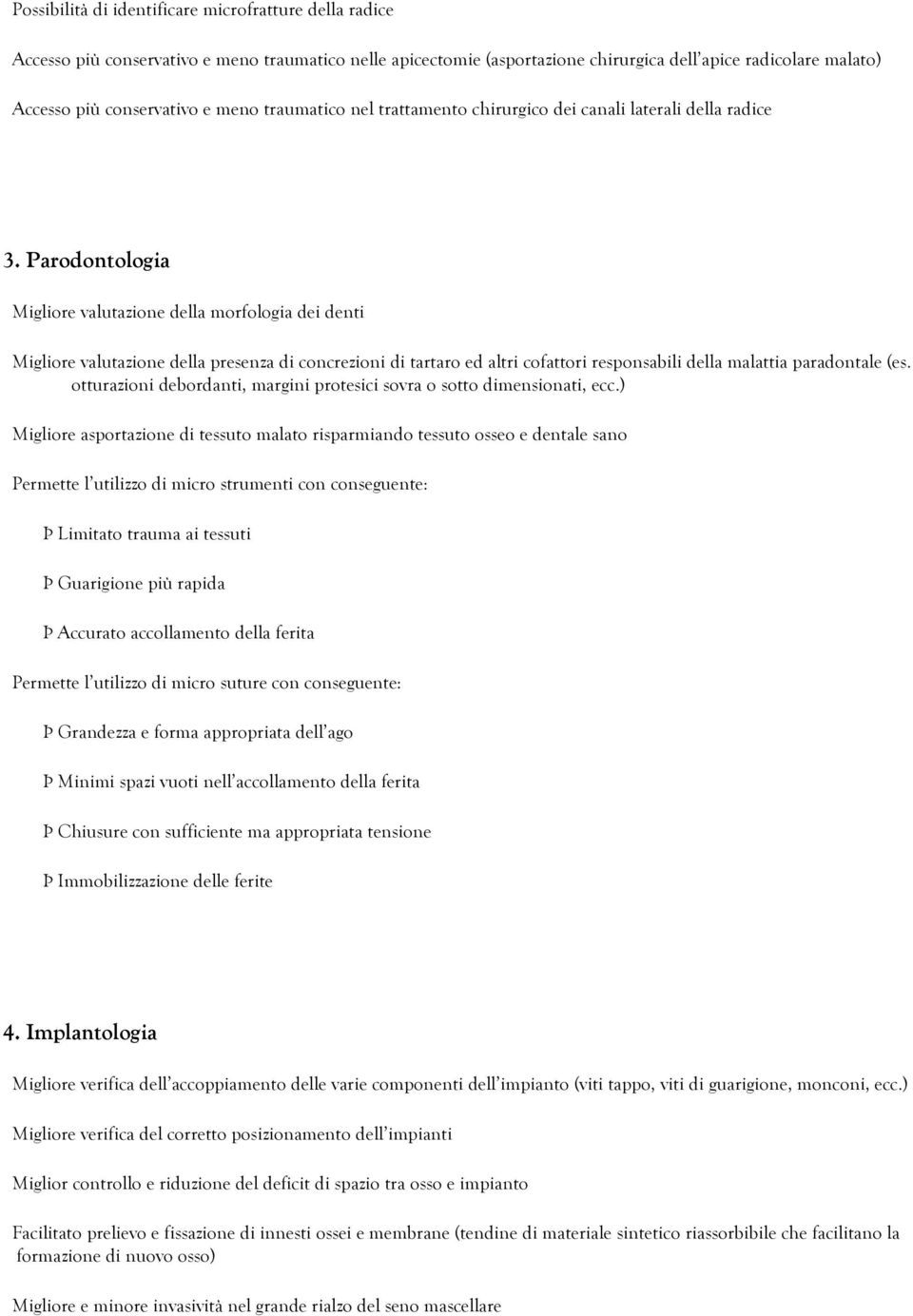 Parodontologia Migliore valutazione della morfologia dei denti Migliore valutazione della presenza di concrezioni di tartaro ed altri cofattori responsabili della malattia paradontale (es.