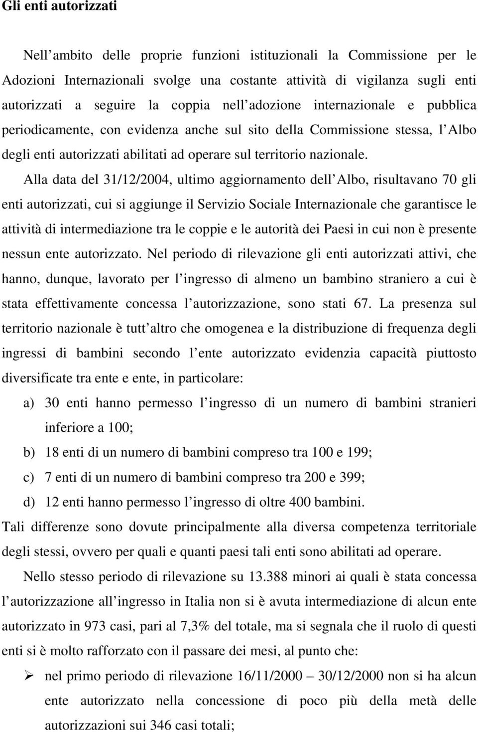 Alla data del 31/12/2004, ultimo aggiornamento dell Albo, risultavano 70 gli enti autorizzati, cui si aggiunge il Servizio Sociale Internazionale che garantisce le attività di intermediazione tra le