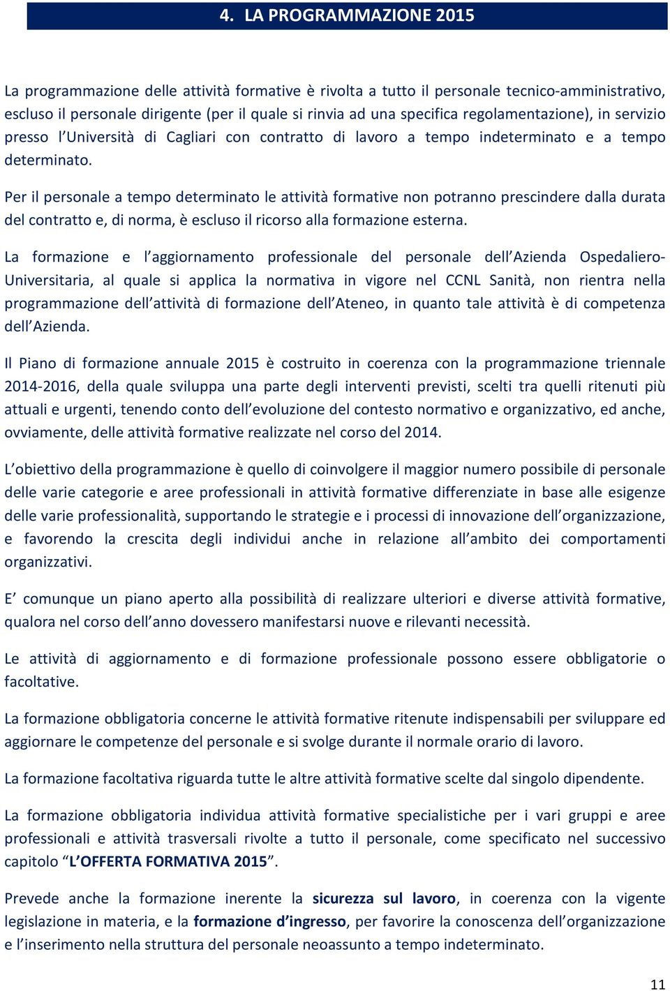 Per il personale a tempo determinato le attività formative non potranno prescindere dalla durata del contratto e, di norma, è escluso il ricorso alla formazione esterna.