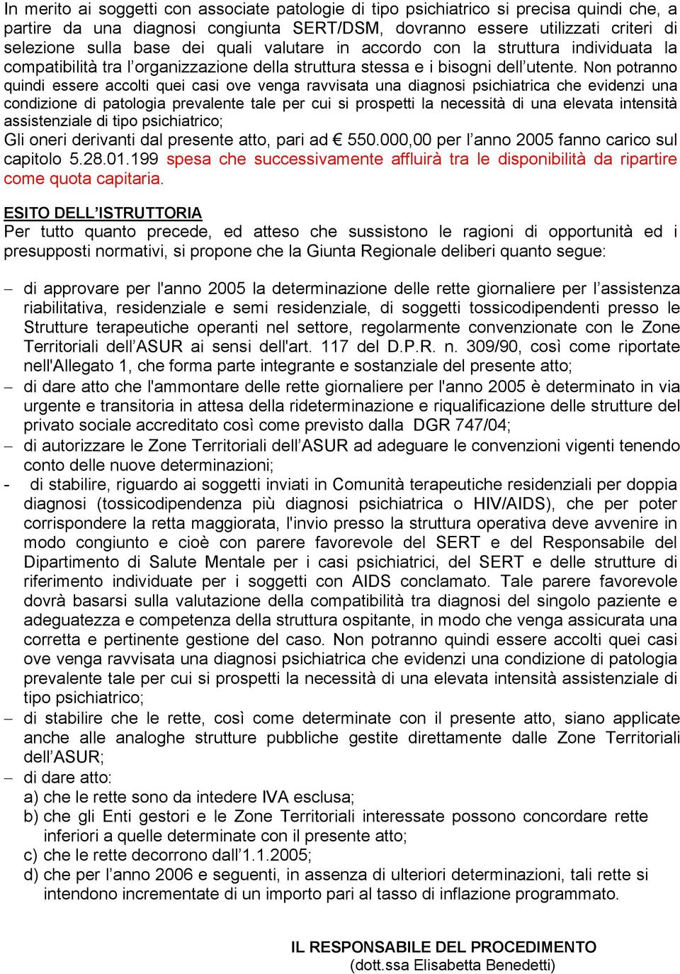 Non potranno quindi essere accolti quei casi ove venga ravvisata una diagnosi psichiatrica che evidenzi una condizione di patologia prevalente tale per cui si prospetti la necessità di una elevata