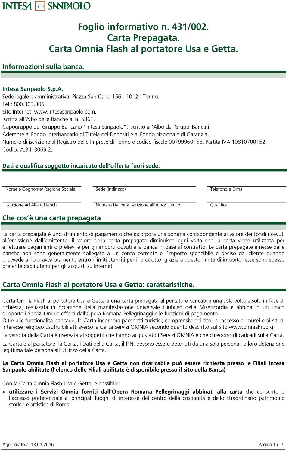 Capogruppo del Gruppo Bancario Intesa Sanpaolo, iscritto all Albo dei Gruppi Bancari. Aderente al Fondo Interbancario di Tutela dei Depositi e al Fondo Nazionale di Garanzia.