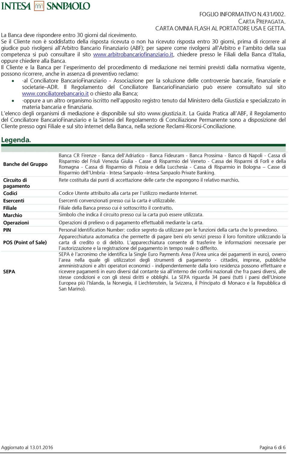 come rivolgersi all'arbitro e l'ambito della sua competenza si può consultare il sito www.arbitrobancariofinanziario.it, chiedere presso le Filiali della Banca d Italia, oppure chiedere alla Banca.