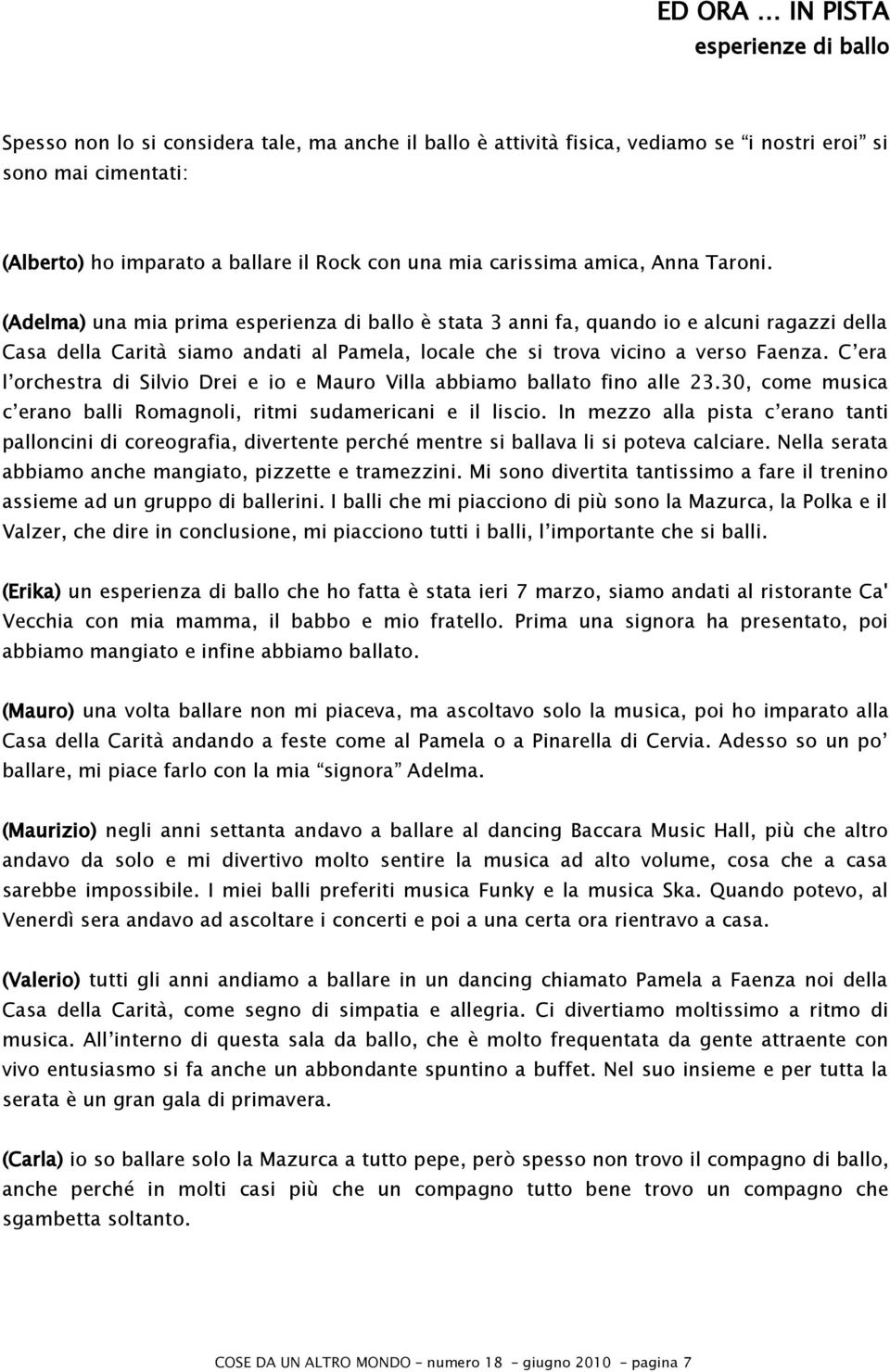 (Adelma) una mia prima esperienza di ballo è stata 3 anni fa, quando io e alcuni ragazzi della Casa della Carità siamo andati al Pamela, locale che si trova vicino a verso Faenza.