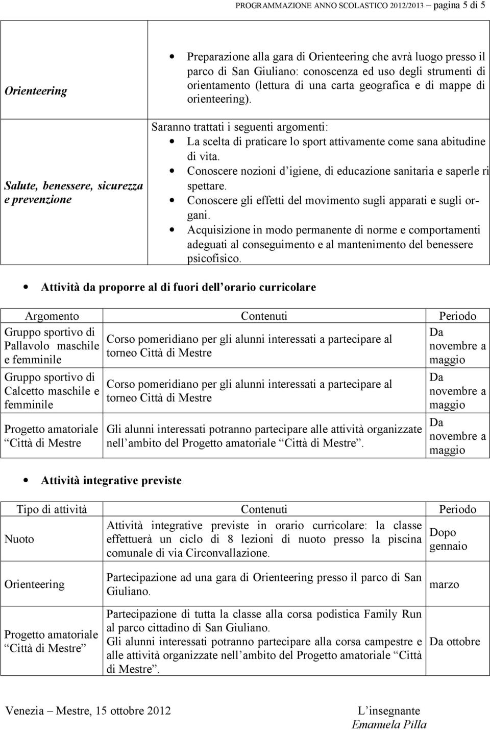 Saranno trattati i seguenti argomenti: La scelta di praticare lo sport attivamente come sana abitudine di vita. Conoscere nozioni d igiene, di educazione sanitaria e saperle ri spettare.