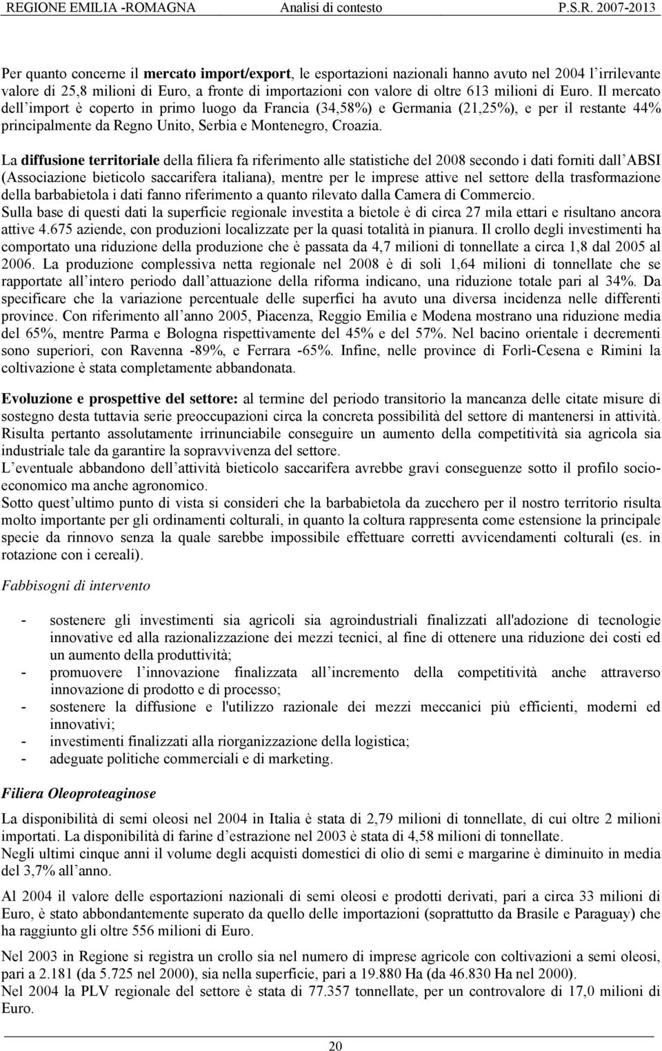 Il mercato dell import è coperto in primo luogo da Francia (34,58%) e Germania (21,25%), e per il restante 44% principalmente da Regno Unito, Serbia e Montenegro, Croazia.