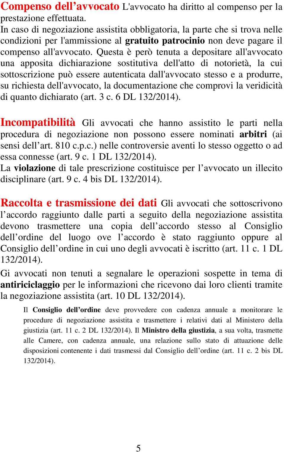 Questa è però tenuta a depositare all'avvocato una apposita dichiarazione sostitutiva dell'atto di notorietà, la cui sottoscrizione può essere autenticata dall'avvocato stesso e a produrre, su