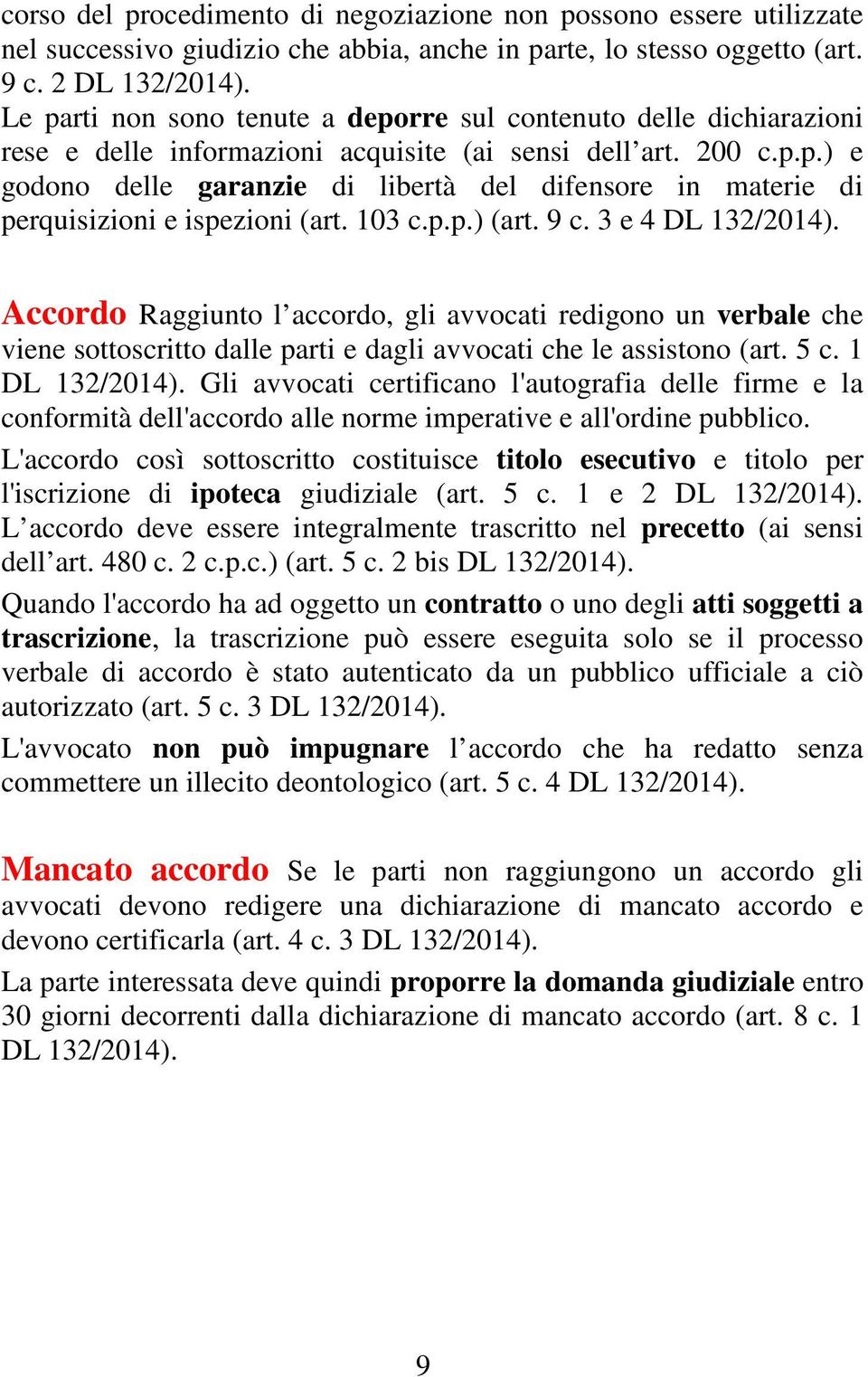 103 c.p.p.) (art. 9 c. 3 e 4 DL 132/2014). Accordo Raggiunto l accordo, gli avvocati redigono un verbale che viene sottoscritto dalle parti e dagli avvocati che le assistono (art. 5 c. 1 DL 132/2014).