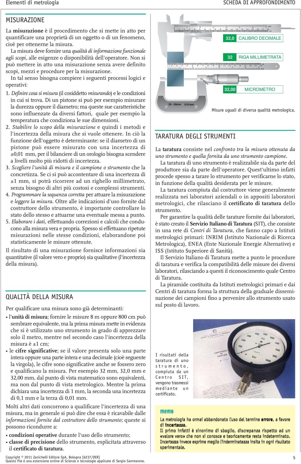 Non si può mettere in atto una misurazione senza avere definito scopi, mezzi e procedure per la misurazione. In tal senso bisogna compiere i seguenti processi logici e operativi: 1.