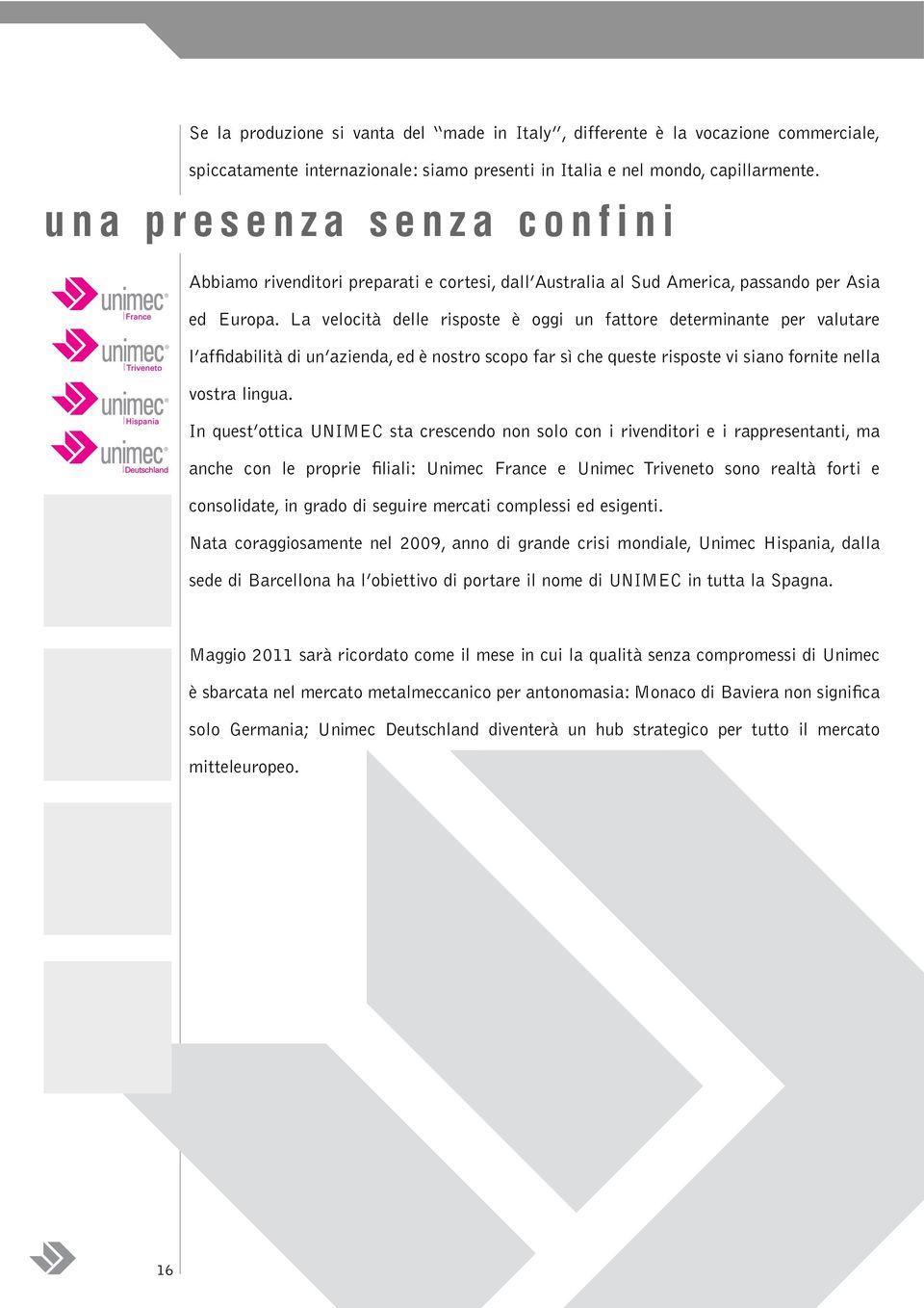 La velocità delle risposte è oggi un fattore determinante per valutare l affidabilità di un azienda, ed è nostro scopo far sì che queste risposte vi siano fornite nella vostra lingua.