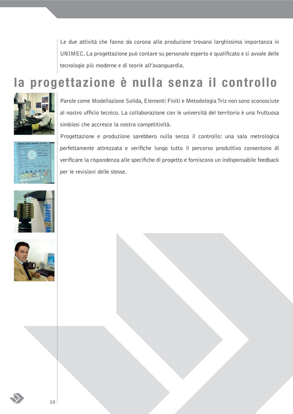 la progettazione è nulla senza il controllo Parole come Modellazione Solida, Elementi Finiti e Metodologia Triz non sono sconosciute al nostro ufficio tecnico.