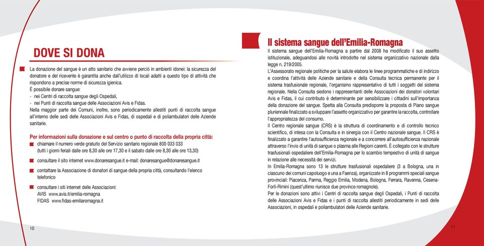 È possibile donare sangue: - nei Centri di raccolta sangue degli Ospedali, - nei Punti di raccolta sangue delle Associazioni Avis e Fidas.