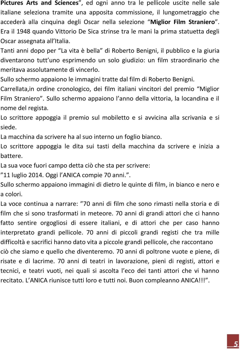 Tanti anni dopo per La vita è bella di Roberto Benigni, il pubblico e la giuria diventarono tutt uno esprimendo un solo giudizio: un film straordinario che meritava assolutamente di vincerlo.