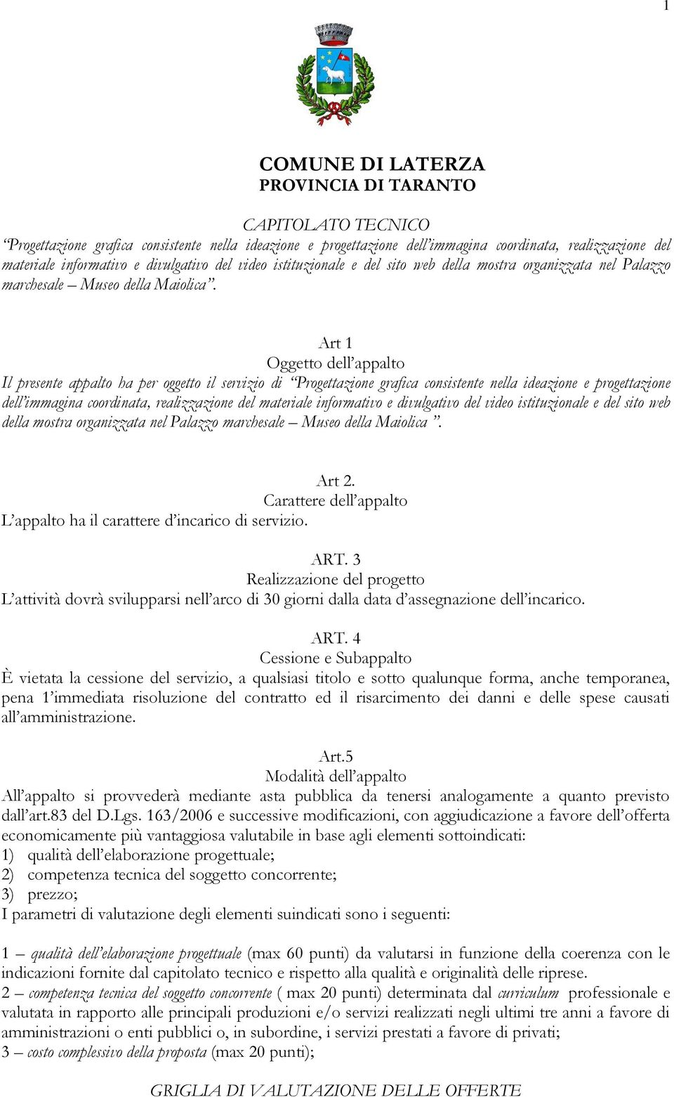 Art 1 Oggetto dell appalto Il presente appalto ha per oggetto il servizio di Progettazione grafica consistente nella ideazione e progettazione dell immagina coordinata, realizzazione del materiale