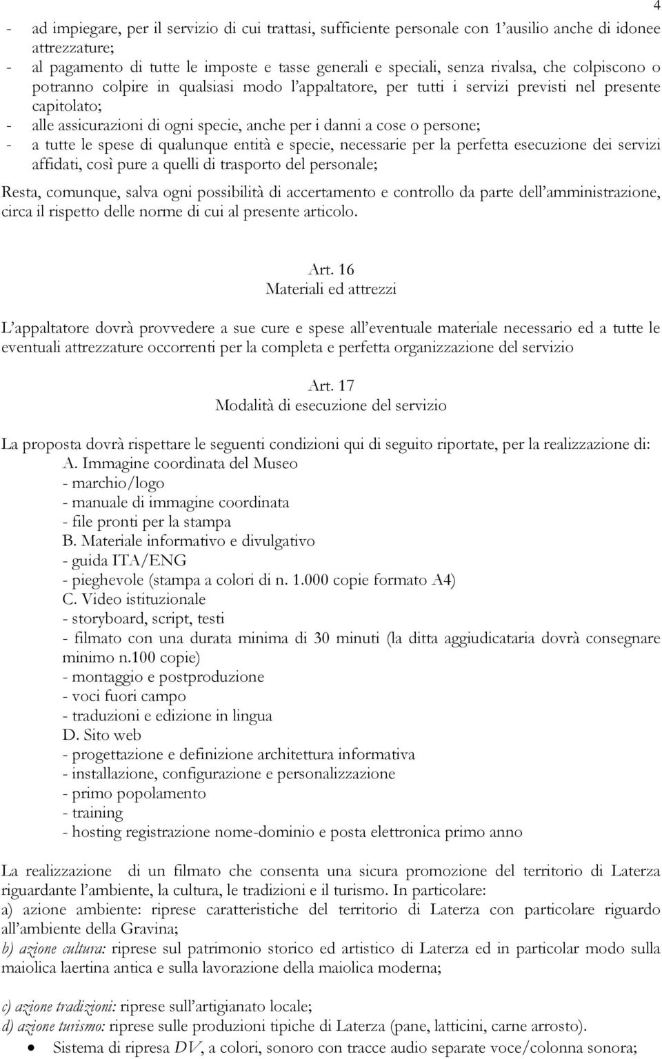 le spese di qualunque entità e specie, necessarie per la perfetta esecuzione dei servizi affidati, così pure a quelli di trasporto del personale; Resta, comunque, salva ogni possibilità di