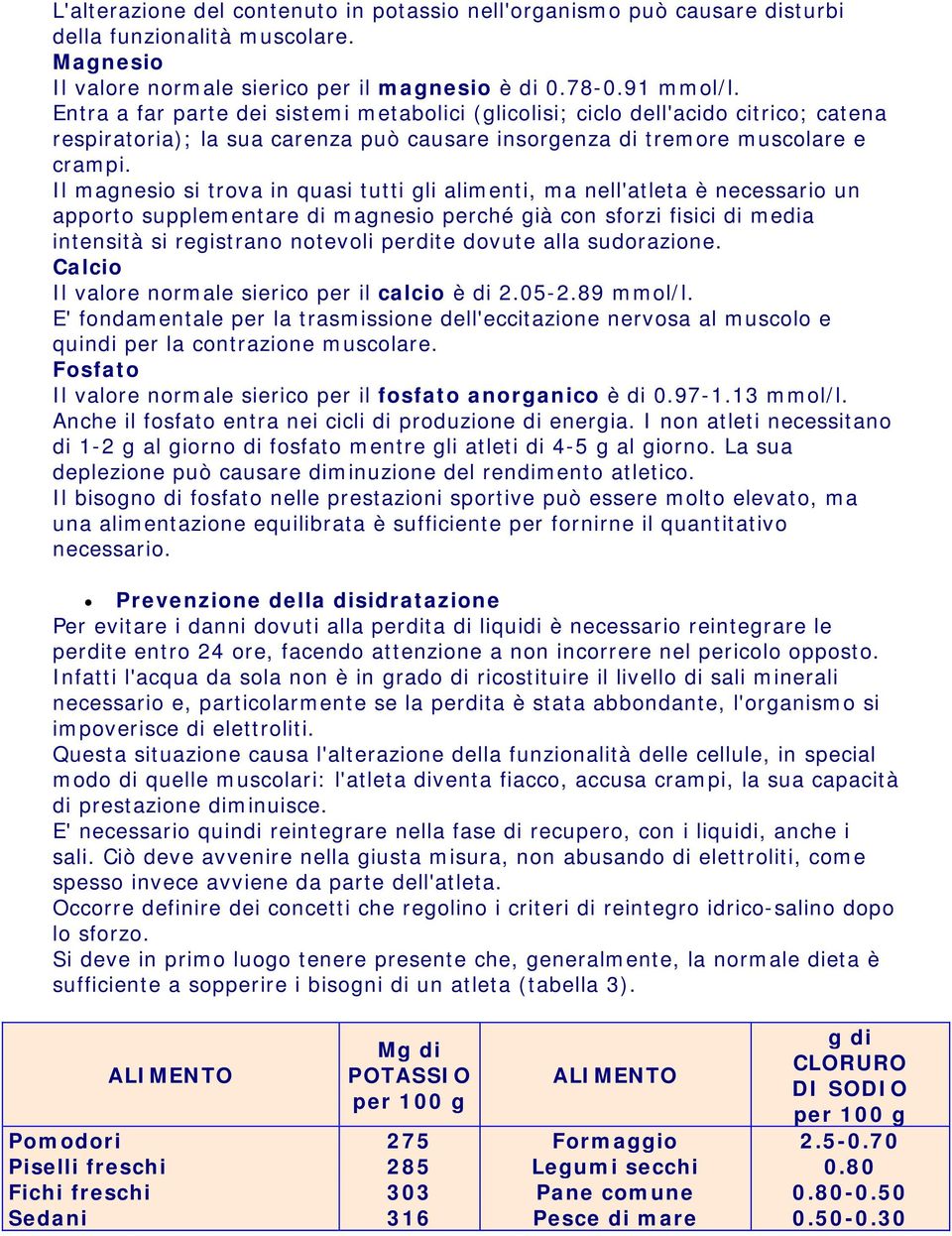 Il magnesio si trova in quasi tutti gli alimenti, ma nell'atleta è necessario un apporto supplementare di magnesio perché già con sforzi fisici di media intensità si registrano notevoli perdite