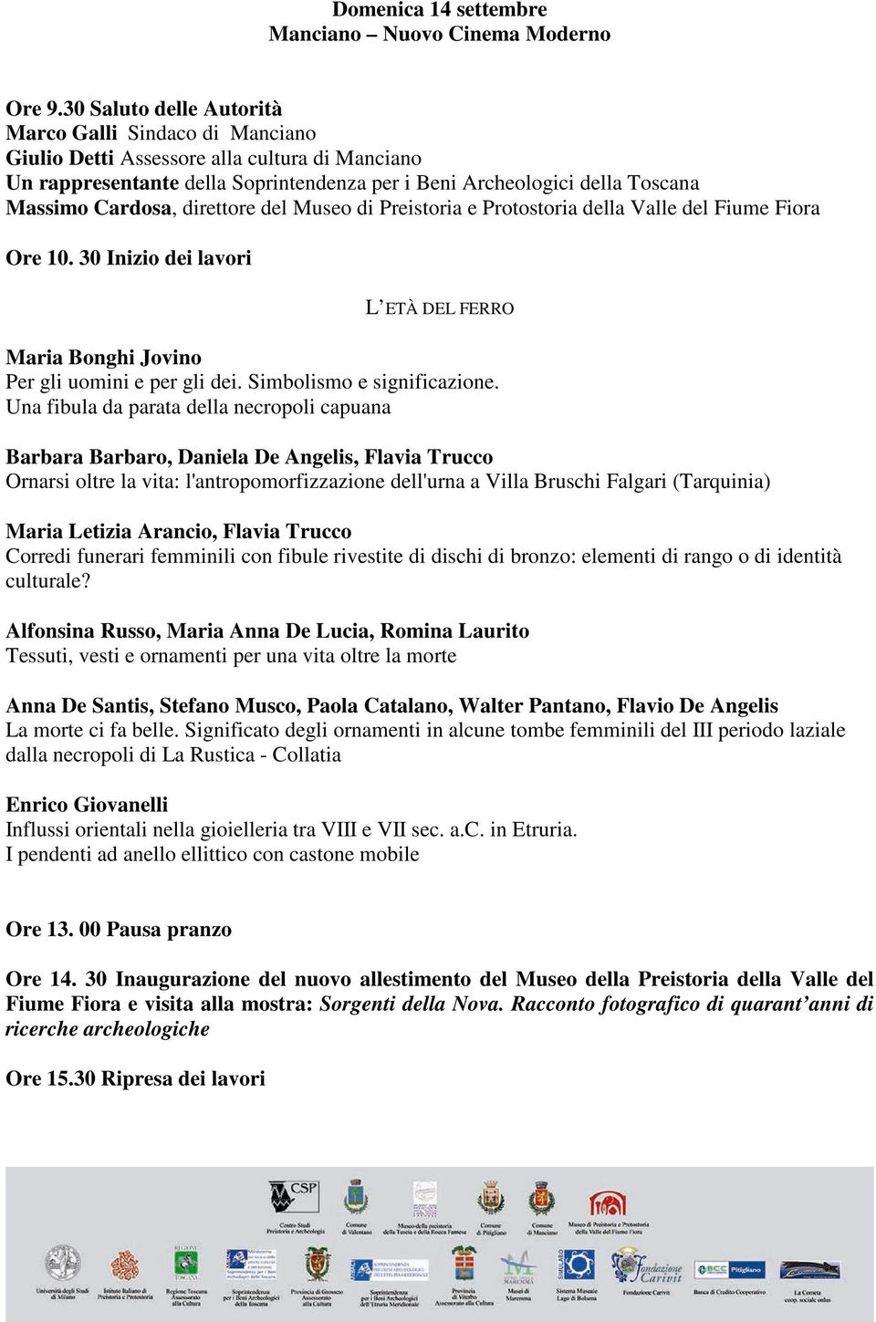 direttore del Museo di Preistoria e Protostoria della Valle del Fiume Fiora Ore 10. 30 Inizio dei lavori L ETÀ DEL FERRO Maria Bonghi Jovino Per gli uomini e per gli dei. Simbolismo e significazione.