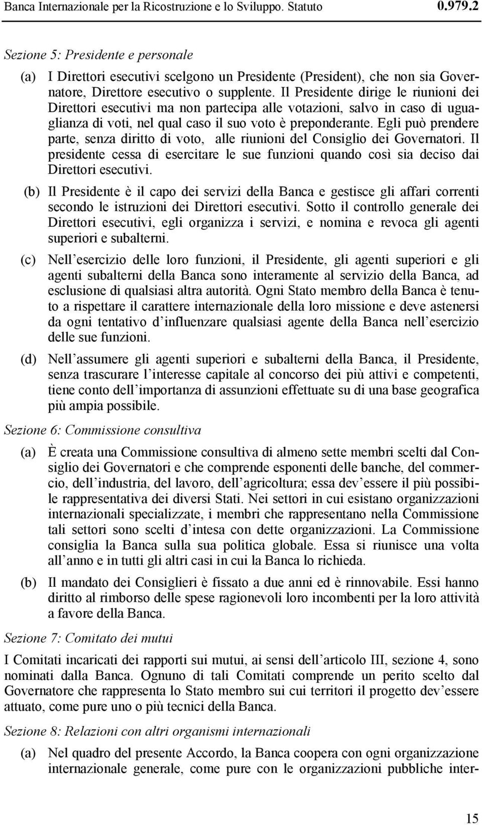 Il Presidente dirige le riunioni dei Direttori esecutivi ma non partecipa alle votazioni, salvo in caso di uguaglianza di voti, nel qual caso il suo voto è preponderante.