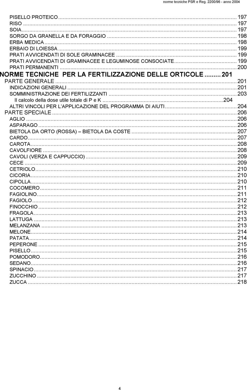 .. 201 SOMMINISTRAZIONE DEI FERTILIZZANTI... 203 Il calcolo della dose utile totale di P e K...204 ALTRI VINCOLI PER L APPLICAZIONE DEL PROGRAMMA DI AIUTI... 204 PARTE SPECIALE... 206 AGLIO.