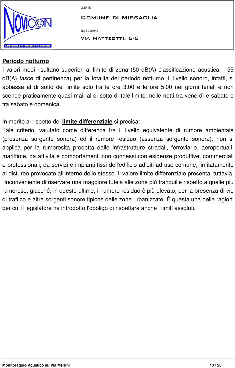 00 nei giorni feriali e non scende praticamente quasi mai, al di sotto di tale limite, nelle notti tra venerdì e sabato e tra sabato e domenica.