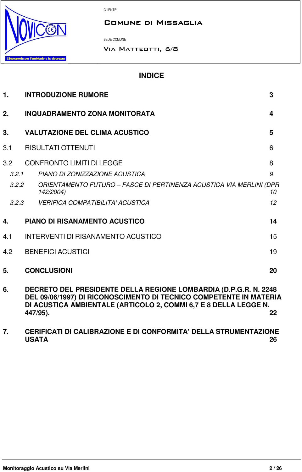 PIANO DI RISANAMENTO ACUSTICO 14 4.1 INTERVENTI DI RISANAMENTO ACUSTICO 15 4.2 BENEFICI ACUSTICI 19 5. CONCLUSIONI 20 6. DECRETO DEL PRESIDENTE DELLA REGIONE LOMBARDIA (D.P.G.R. N.