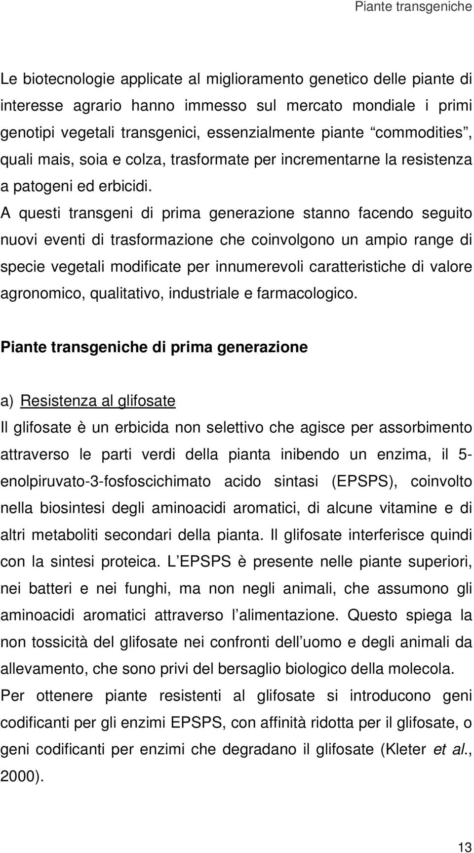 A questi transgeni di prima generazione stanno facendo seguito nuovi eventi di trasformazione che coinvolgono un ampio range di specie vegetali modificate per innumerevoli caratteristiche di valore