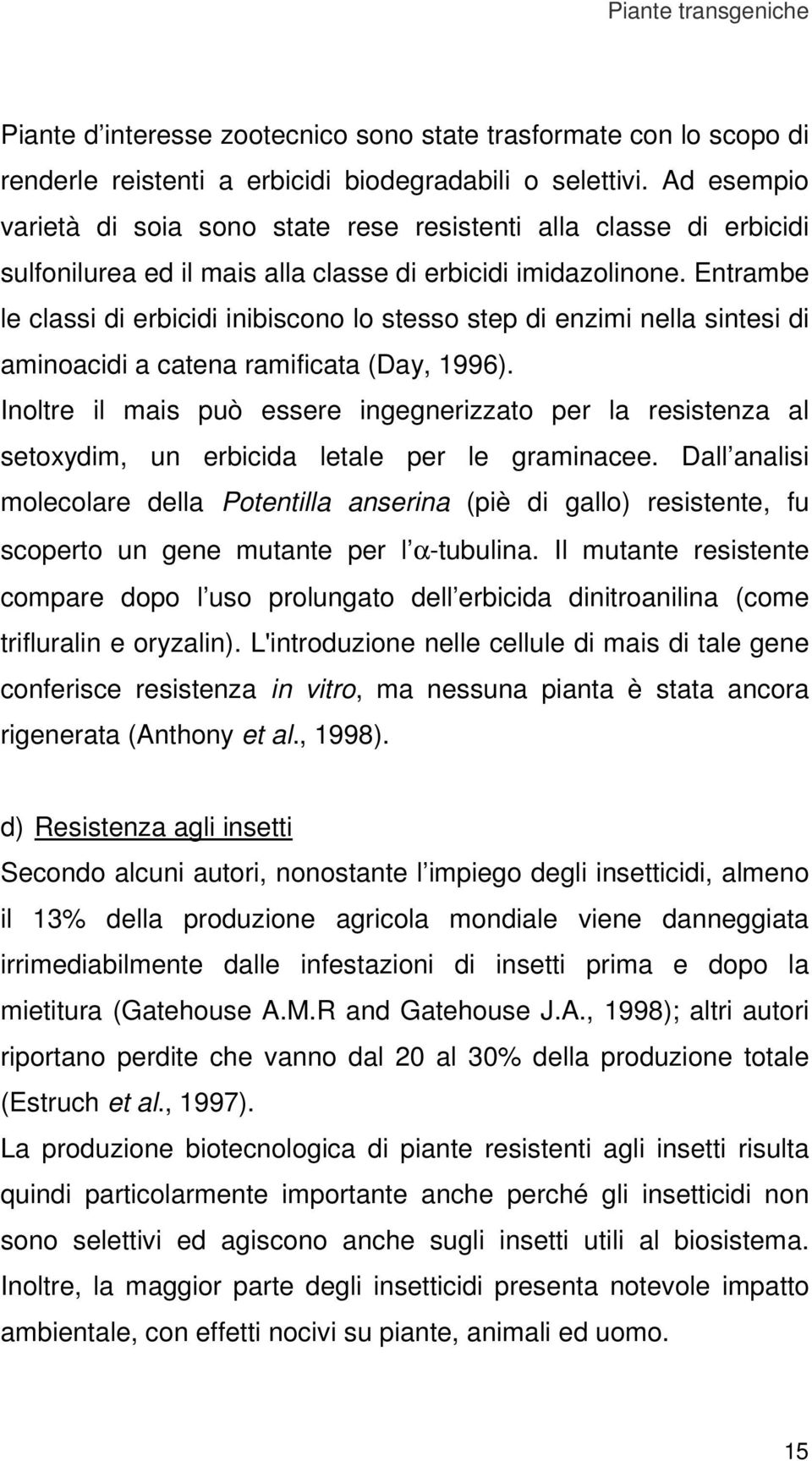 Entrambe le classi di erbicidi inibiscono lo stesso step di enzimi nella sintesi di aminoacidi a catena ramificata (Day, 1996).