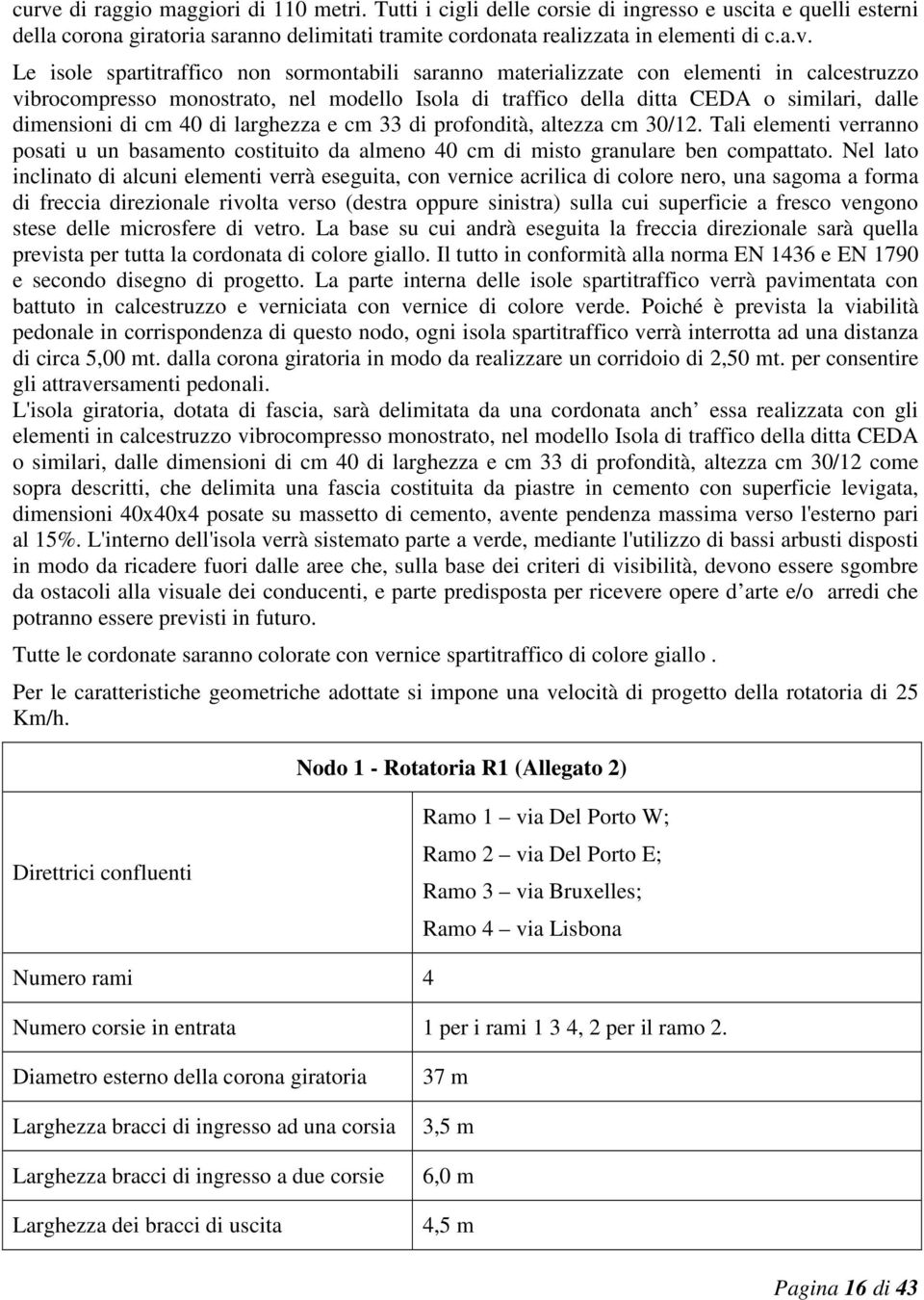 40 di larghezza e cm 33 di profondità, altezza cm 30/12. Tali elementi verranno posati u un basamento costituito da almeno 40 cm di misto granulare ben compattato.