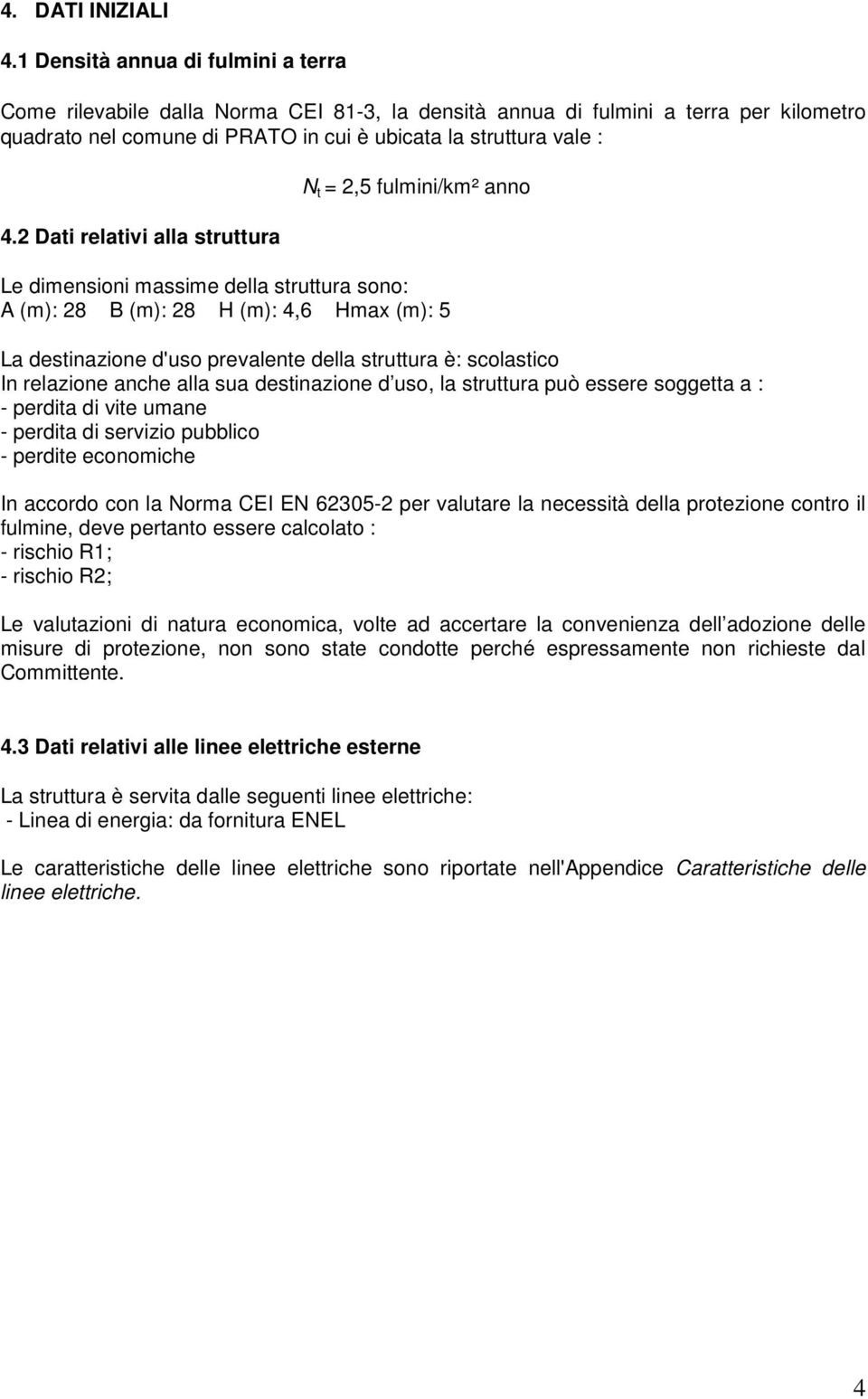 2 Dati relativi alla struttura N t = 2,5 fulmini/km² anno Le dimensioni massime della struttura sono: A (m): 28 B (m): 28 H (m): 4,6 Hmax (m): 5 La destinazione d'uso prevalente della struttura è: