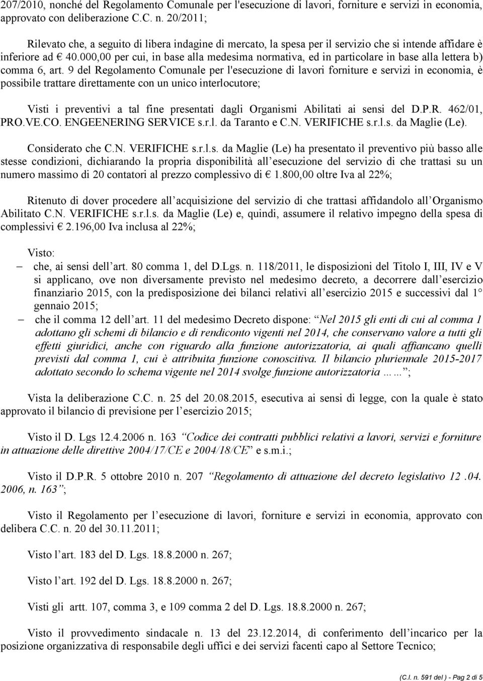 9 del Regolamento Comunale per l'esecuzione di lavori forniture e servizi in economia, è possibile trattare direttamente con un unico interlocutore; Visti i preventivi a tal fine presentati dagli