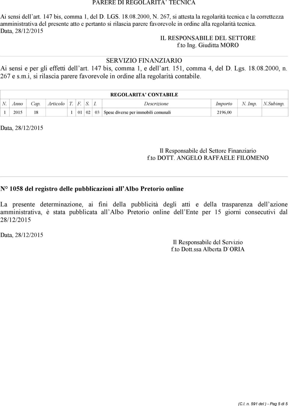 to Ing. Giuditta MORO SERVIZIO FINANZIARIO Ai sensi e per gli effetti dell art. 147 bis, comma 1, e dell art. 151, comma 4, del D. Lgs. 18.08.2000, n. 267 e s.m.i, si rilascia parere favorevole in ordine alla regolarità contabile.