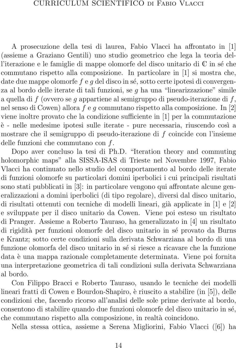 In particolare in [1] si mostra che, date due mappe olomorfe f e g del disco in sé, sotto certe ipotesi di convergenza al bordo delle iterate di tali funzioni, se g ha una linearizzazione simile a