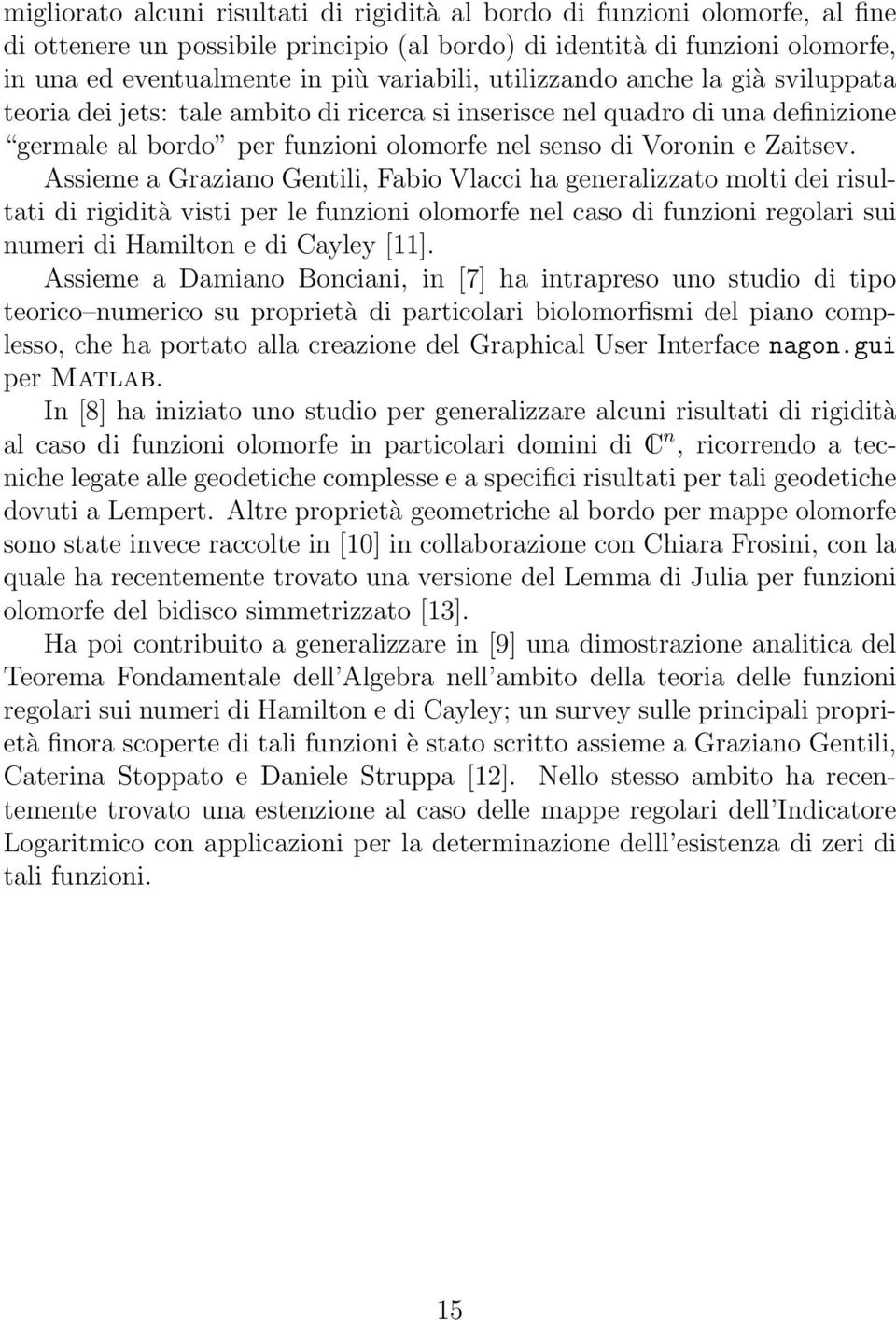 Assieme a Graziano Gentili, Fabio Vlacci ha generalizzato molti dei risultati di rigidità visti per le funzioni olomorfe nel caso di funzioni regolari sui numeri di Hamilton e di Cayley [11].