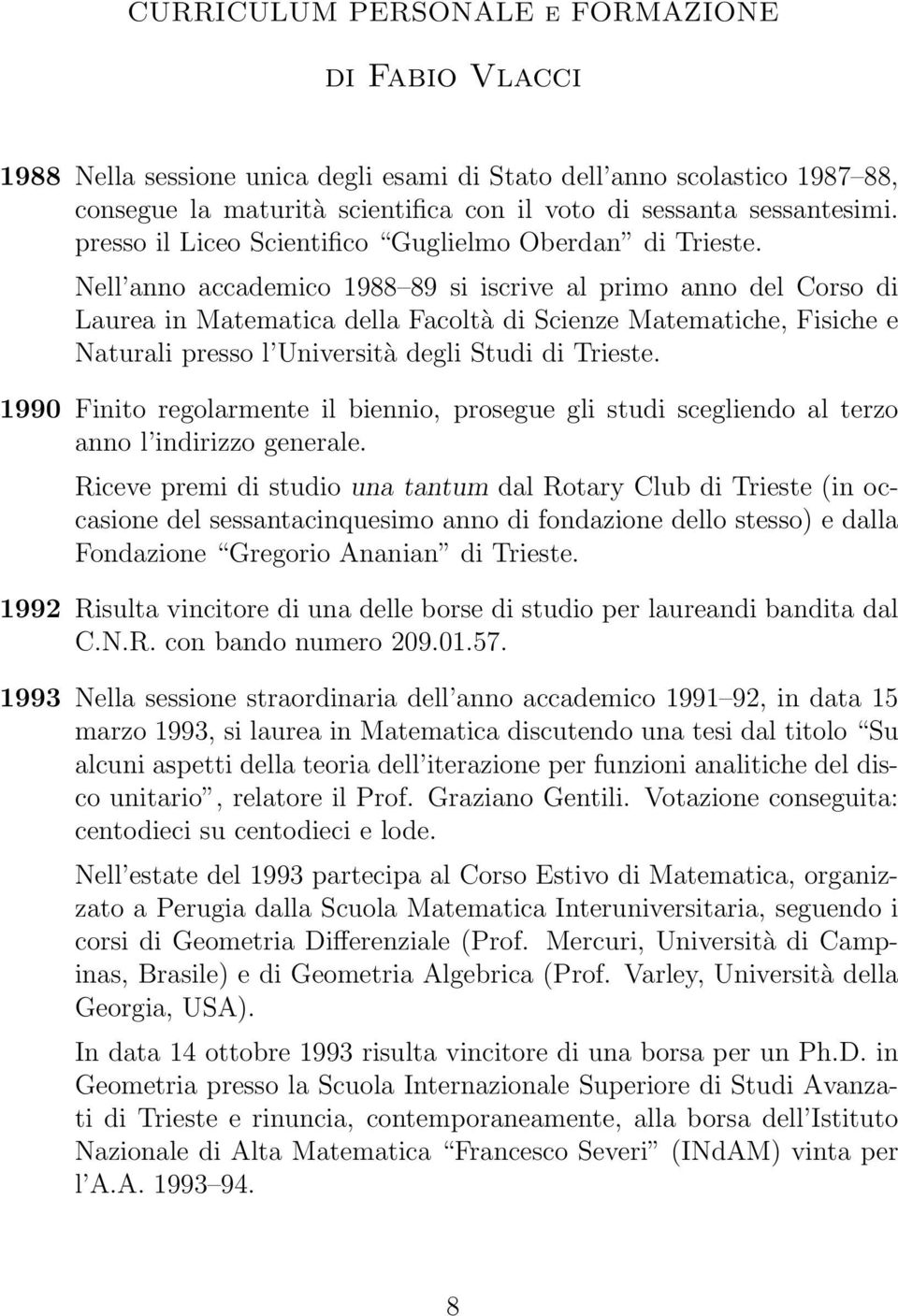 Nell anno accademico 1988 89 si iscrive al primo anno del Corso di Laurea in Matematica della Facoltà di Scienze Matematiche, Fisiche e Naturali presso l Università degli Studi di Trieste.