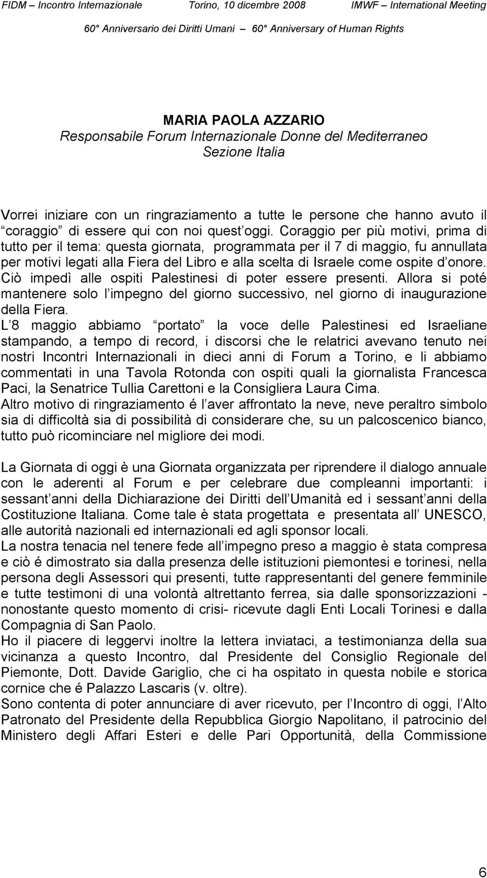 Coraggio per più motivi, prima di tutto per il tema: questa giornata, programmata per il 7 di maggio, fu annullata per motivi legati alla Fiera del Libro e alla scelta di Israele come ospite d onore.