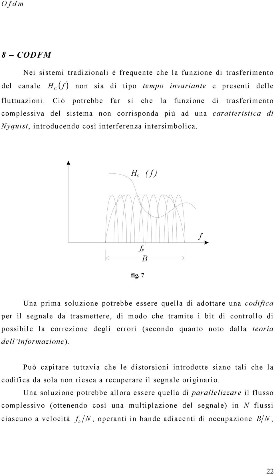 7 Ua prima soluzioe potrebbe essere quella di adottare ua codifica per il segale da trasmettere, di modo che tramite i bit di cotrollo di possibile la correzioe degli errori (secodo quato oto dalla