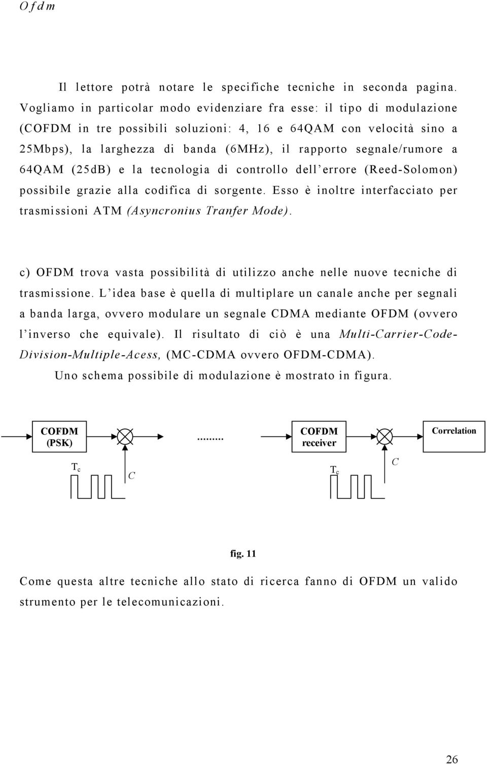 64QAM (5dB) e la tecologia di cotrollo dell errore (Reed-Solomo) possibile grazie alla codifica di sorgete. Esso è ioltre iterfacciato per trasmissioi AM (Asycroius rafer Mode).