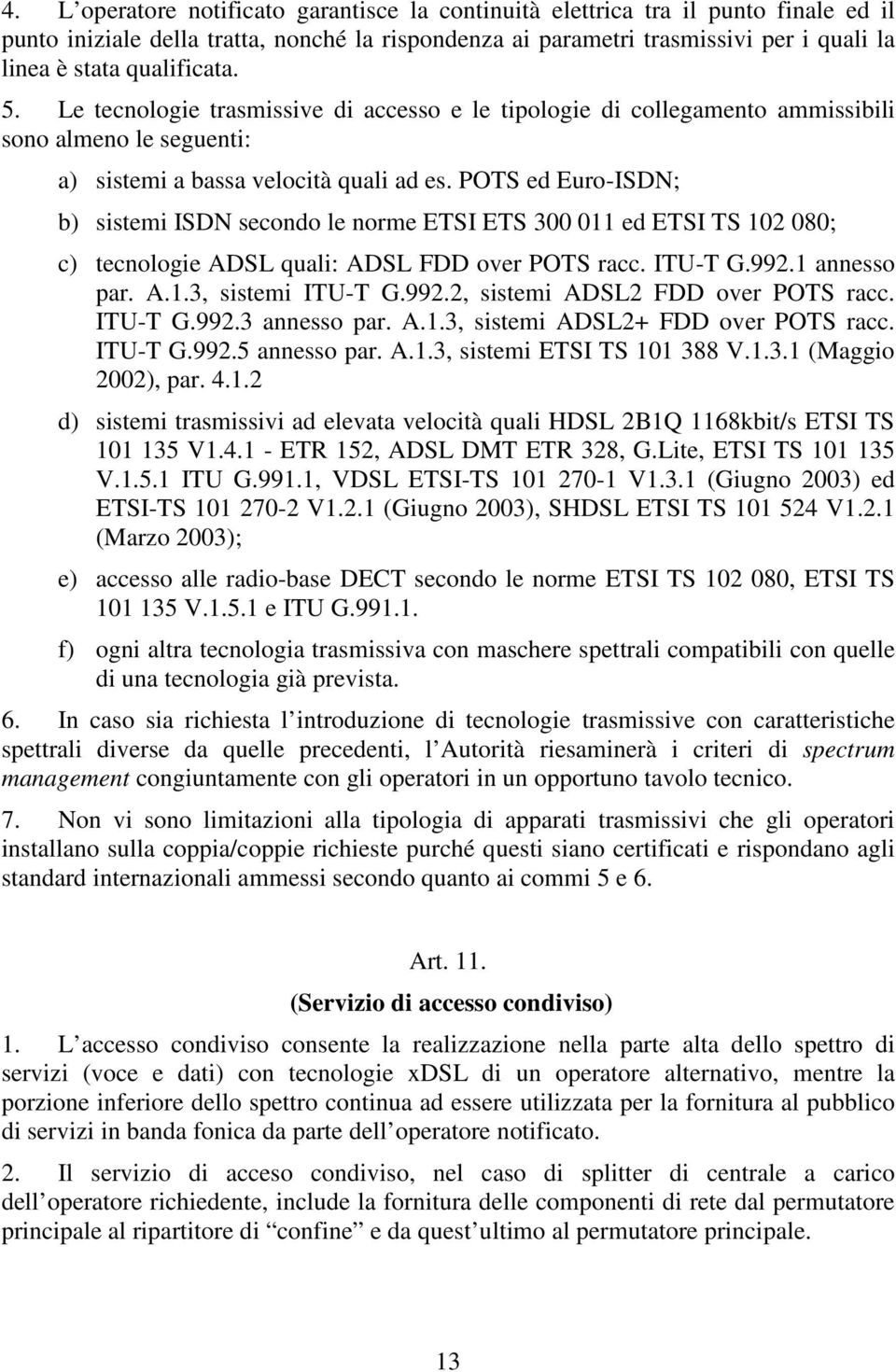 POTS ed Euro-ISDN; b) sistemi ISDN secondo le norme ETSI ETS 300 011 ed ETSI TS 102 080; c) tecnologie ADSL quali: ADSL FDD over POTS racc. ITU-T G.992.1 annesso par. A.1.3, sistemi ITU-T G.992.2, sistemi ADSL2 FDD over POTS racc.