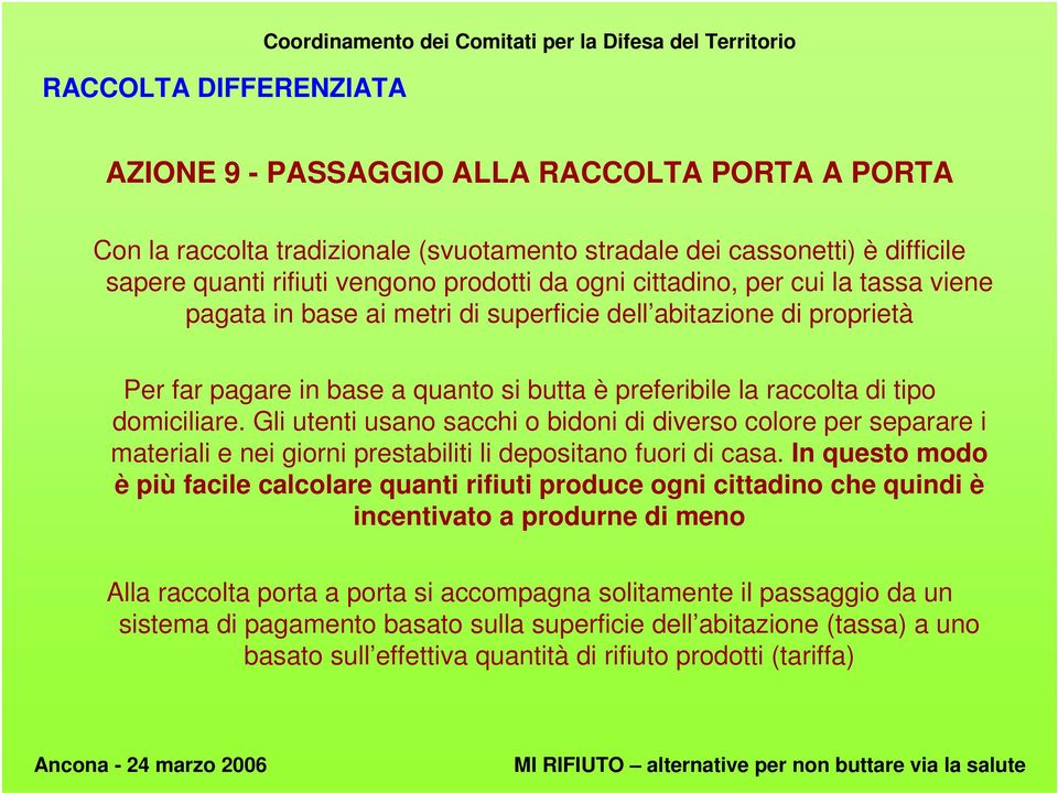 è preferibile la raccolta di tipo domiciliare. Gli utenti usano sacchi o bidoni di diverso colore per separare i materiali e nei giorni prestabiliti li depositano fuori di casa.