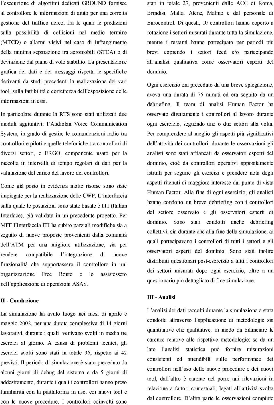 La presentazione grafica dei dati e dei messaggi rispetta le specifiche derivanti da studi precedenti la realizzazione dei vari tool, sulla fattibilità e correttezza dell esposizione delle