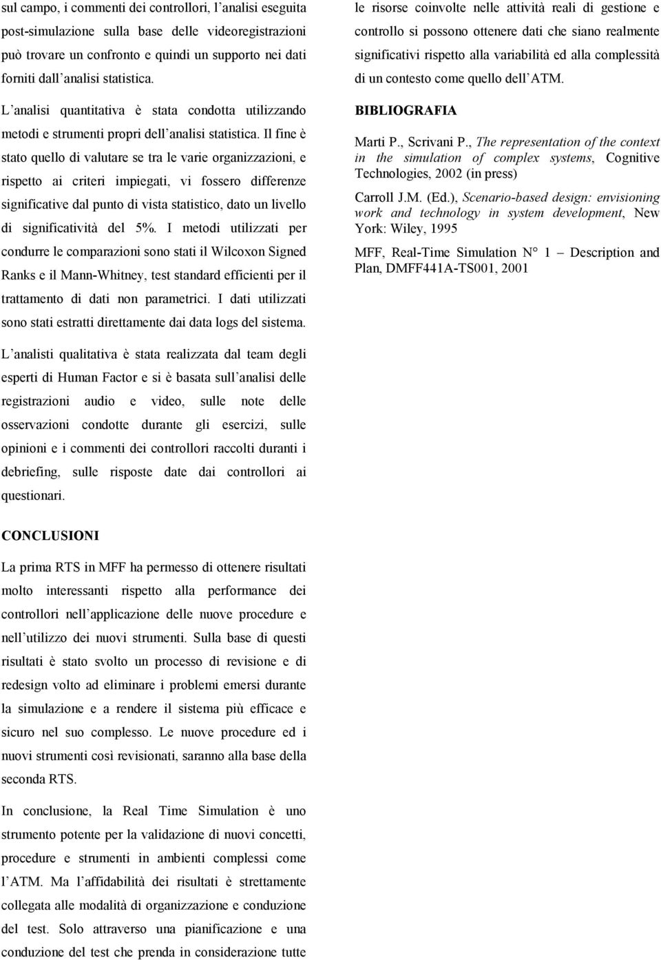 Il fine è stato quello di valutare se tra le varie organizzazioni, e rispetto ai criteri impiegati, vi fossero differenze significative dal punto di vista statistico, dato un livello di