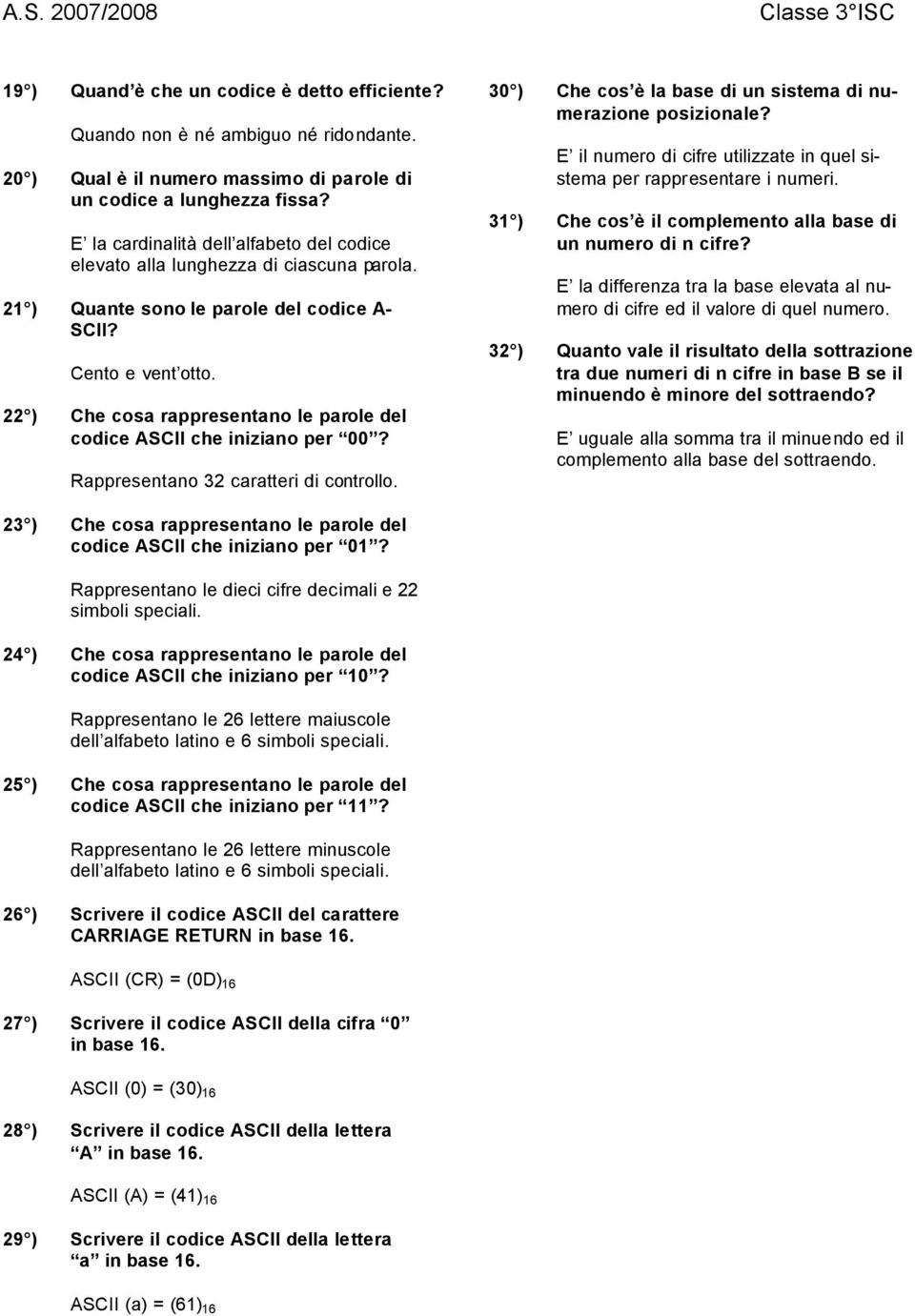 22 ) Che cosa rappresentano le parole del codice ASCII che iniziano per 00? Rappresentano 32 caratteri di controllo. 30 ) Che cos è la base di un sistema di numerazione posizionale?